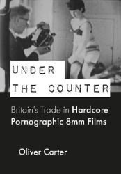 Under the Counter - Britain’s Trade in Hardcore Pornographic 8mm Films