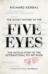 The Secret History of the Five Eyes - The untold story of the shadowy international spy network, through its targets, traitors a