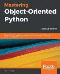 Mastering Object-Oriented Python - Build powerful applications with reusable code using OOP design patterns and Python 3.7