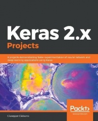 Keras 2.x Projects - 9 projects demonstrating faster experimentation of neural network and deep learning applications using Kera