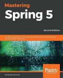 Mastering Spring 5 - An effective guide to build enterprise applications using Java Spring and Spring Boot framework, 2nd Editio