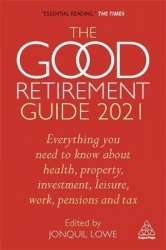 The Good Retirement Guide 2021 - Everything You Need to Know About Health, Property, Investment, Leisure, Work, Pensions and Tax