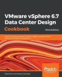 VMware vSphere 6.7 Data Center Design Cookbook - Over 100 practical recipes to help you design a powerful virtual infrastructure