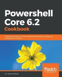 Powershell Core 6.2 Cookbook - Leverage command-line shell scripting to effectively manage your enterprise environment