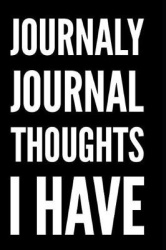 Journaly Journal Thoughts I Have - 110-Page Funny Soft Cover Sarcastic Blank Lined Journal Makes Great Mom, Sister or Teacher Gi
