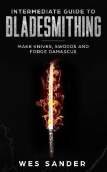 Intermediate Guide to Bladesmithing - Make Knives, Swords and Forge Damascus