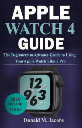 Apple Watch 4 Guide - The Beginners to Advance Guide to Using Your Apple Watch Like A Pro