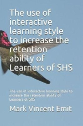 The Use of Interactive Learning Style to Increase the Retention Ability of Learners of Shs - The Use of Interactive Learning Sty