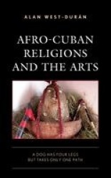 Afro-Cuban Religions and the Arts - A Dog Has Four Legs but Takes Only One Path