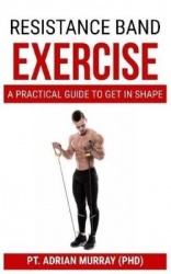 Resistance Band Exercise - A Practical guide to get in shape
