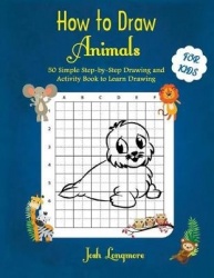 How to Draw Animals For Kids - 50 Simple Step-by-Step Drawing and Activity Book to Learn Drawing