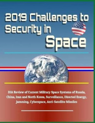 2019 Challenges to Security in Space: Dia Review of Current Military Space Systems of Russia, China, Iran and North Korea, Surve