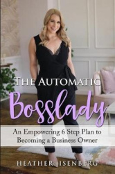 The Automatic Bosslady - An Empowering 6 Step Plan to Becoming a Business Owner