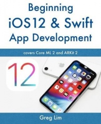 Beginning iOS 12 & Swift App Development - Develop iOS Apps with Xcode 10, Swift 4, Core ML 2, ARKit 2 and more