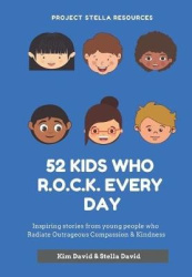 52 Kids who R.O.C.K. Every Day: Inspiring stories from young people who Radiate Outrageous Compassion&Kindness