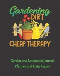Gardening Dirt Cheap Therapy Garden and Landscape Journal, Planner and Data Keeper: A Log Book for Your Garden and Landscape Pro
