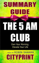 Summary Guide the 5 Am Club: Own Your Morning. Elevate Your Life Book by Robin Sharma