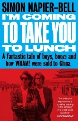 I'm Coming To Take you to lunch - A fantastic tale of boys, booze and how Wham! were sold to China