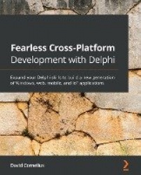 Fearless Cross-Platform Development with Delphi - Expand your Delphi skills to build a new generation of Windows, web, mobile, a