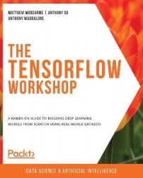 The TensorFlow Workshop - A hands-on guide to building deep learning models from scratch using real-world datasets
