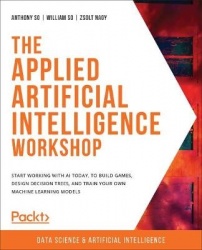 The Applied Artificial Intelligence Workshop - Start working with AI today, to build games, design decision trees, and train you