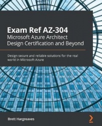 Exam Ref AZ-304 Microsoft Azure Architect Design Certification and Beyond - Design secure and reliable solutions for the real wo