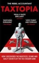TAXTOPIA - How I Discovered the Injustices, Scams and Guilty Secrets of the Tax Evasion Game