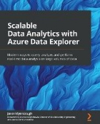 Scalable Data Analytics with Azure Data Explorer - Modern ways to query, analyze, and perform real-time data analysis on large v