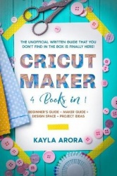 Cricut Maker - 4 BOOKS in 1 - Beginner's guide + Maker Guide + Design Space + Project Ideas. The Unofficial Written Guide That Y
