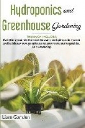 Hydroponics and Greenhouse Gardening - 2 Books in 1: Everything You Need to Know to Start Your Hydroponic System and Build Your 