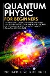 Quantum Physics for Beginners - The Principal Quantum Physics Theories made Easy to Discover the Hidden Secrets of the Universe 