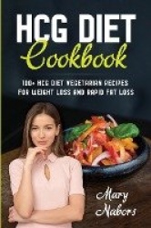 HCG Diet Cookbook - 100+ HCG Diet Vegetarian Recipes for Weight Loss and Rapid Fat Loss