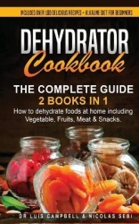 Dehydrator Cookbook - The Complete Guide: 2 books in 1: How to dehydrate foods at home including Vegetable, Fruits, Meat & Snack