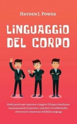 Linguaggio Del Corpo - Guida pratica per imparare a Leggere il Corpo e Analizzare istantaneamente le persone, i pensieri e le in