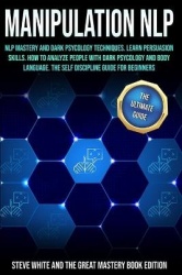 Manipulation Nlp - Nlp Mastery and Dark Psycology Techniques. Learn Persuasion Skills. How to Analyze People with Dark Psycology