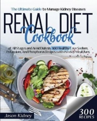 Renal Diet Cookbook - The Ultimate Guide to Manage Kidney Diseases at All Stages and Avoid Dialysis. 300 Healthy Low-Sodium, Pot