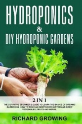 Hydroponics & Diy Hydroponic Gardens - 2 in 1: The Definitive Beginner's Guide to Learn the Basics of Organic Gardening. How to 