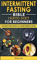 INTERMITTENT FASTING BIBLE and KETO DIET for BEGINNERS - The Simplified Guide to Lose Weight Safely, Burn Fat, Slow Aging with F