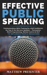 Effective Public Speaking - Communications Skills Training for a Self Confidence, No Fear and No Nervous Speaker - Persuasion, M