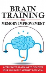 Brain Training and Memory Improvement - Accelerated Learning to Discover Your Unlimited Memory Potential, Train Your Brain, Impr