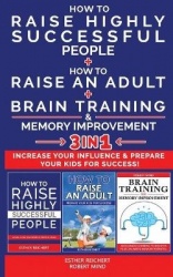 HOW TO RAISE HIGHLY SUCCESSFUL PEOPLE + HOW TO RAISE AN ADULT + BRAIN TRAINING AND MEMORY IMPROVEMENT - 3 in 1 - Learn How Succe