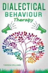 Dialectical Behavior Therapy: The Best Strategies to Discover the Secrets for Overcoming Borderline Personality Disorder, Anxiet