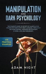 Manipulation and Dark Psychology - The Complete Guide to Secrets of Manipulation, Influencing People with Body Language (Practic