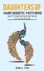 Daughters of Narcissistic Mothers - How to Handle your Narcissistic Mother and recover Yourself