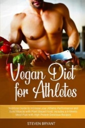 Vegan Diet for Athletes - Nutrition Guide to Increase your Athletic Performance and Build Muscle with Plant Based Food. Includes