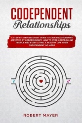 Codependent Relationships - A Step by Step Recovery Guide To Save Relationships Affected by Codependency. How To Stop Controllin