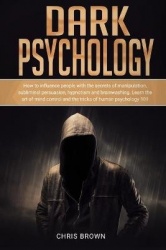 Dark Psychology - How to Influence People with the Secrets of Manipulation, Subliminal Persuasion, Hypnotism, and Brainwashing. 