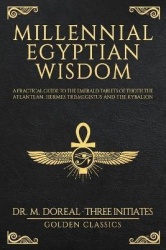 Millennial Egyptian Wisdom - Practical guide to the Emerald Tablets of Thoth the Atlantean, Hermes Trismegistus and the Kybalion