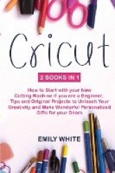 Cricut - 2 Books in 1: How to Start with your New Cutting Machine if you are a Beginner. Tips and Original Projects to Unleash Y