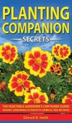 Companion Planting Secrets - The Vegetable Gardener's Container Guide! Organic Gardening System with Chemical Free Methods to Co